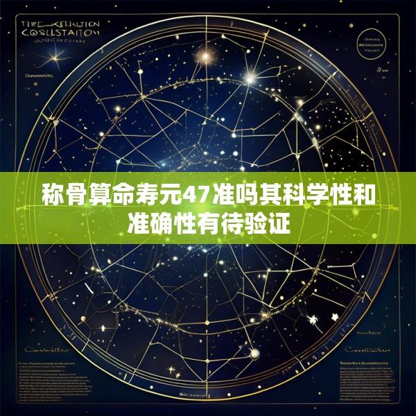 称骨算命寿元47准吗其科学性和准确性有待验证