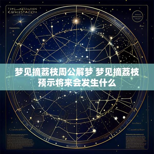 梦见摘荔枝周公解梦 梦见摘荔枝预示将来会发生什么