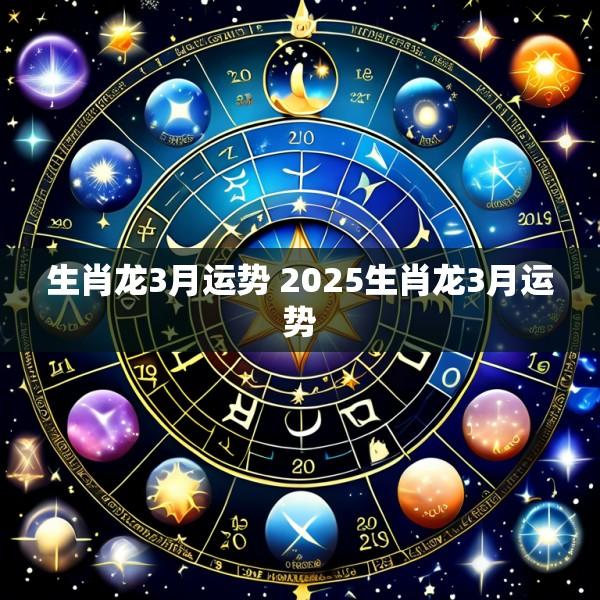 生肖龙3月运势 2025生肖龙3月运势