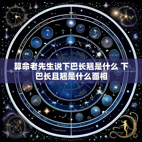 算命老先生说下巴长翘是什么 下巴长且翘是什么面相
