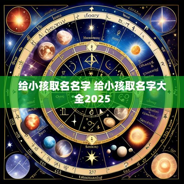 给小孩取名名字 给小孩取名字大全2025