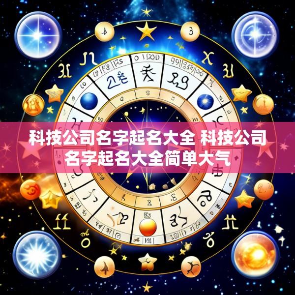 科技公司名字起名大全 科技公司名字起名大全简单大气