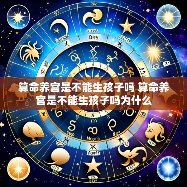 算命养宫是不能生孩子吗 算命养宫是不能生孩子吗为什么