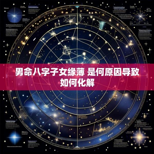男命八字子女缘薄 是何原因导致如何化解