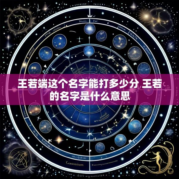 王若端这个名字能打多少分 王若的名字是什么意思