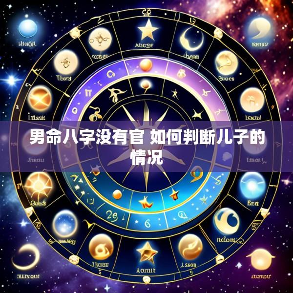 男命八字没有官 如何判断儿子的情况
