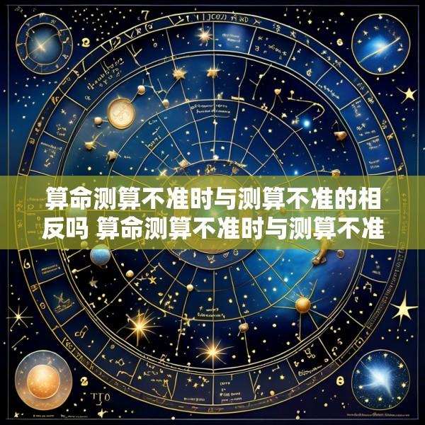 算命测算不准时与测算不准的相反吗 算命测算不准时与测算不准的相反吗为什么