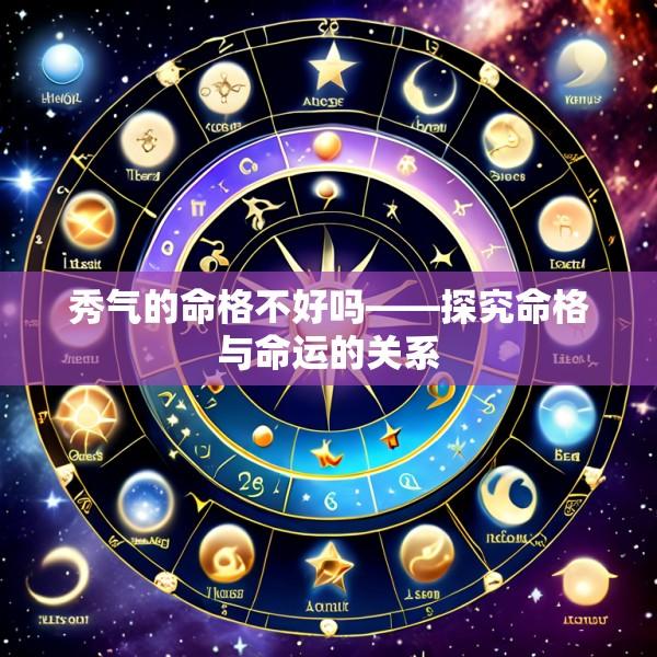 秀气的命格不好吗——探究命格与命运的关系