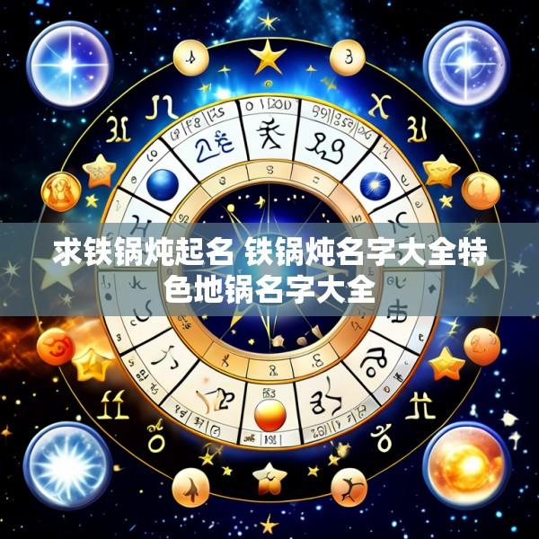 求铁锅炖起名 铁锅炖名字大全特色地锅名字大全