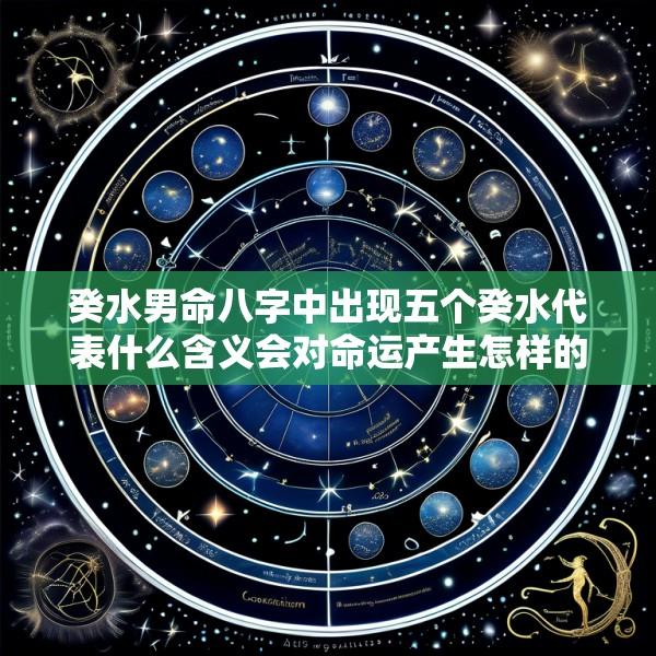 癸水男命八字中出现五个癸水代表什么含义会对命运产生怎样的影响