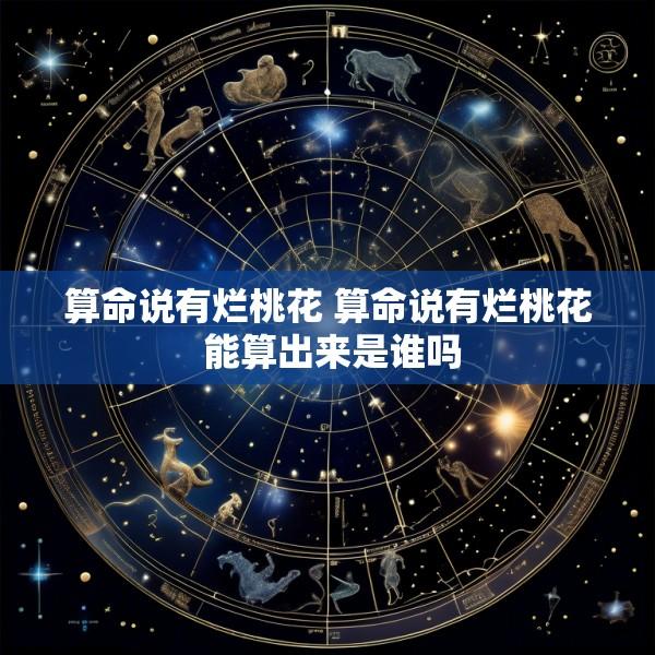 算命说有烂桃花 算命说有烂桃花 能算出来是谁吗