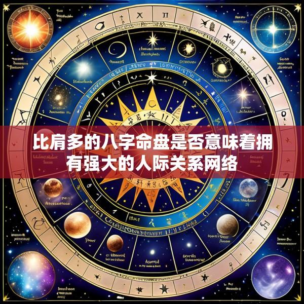 比肩多的八字命盘是否意味着拥有强大的人际关系网络