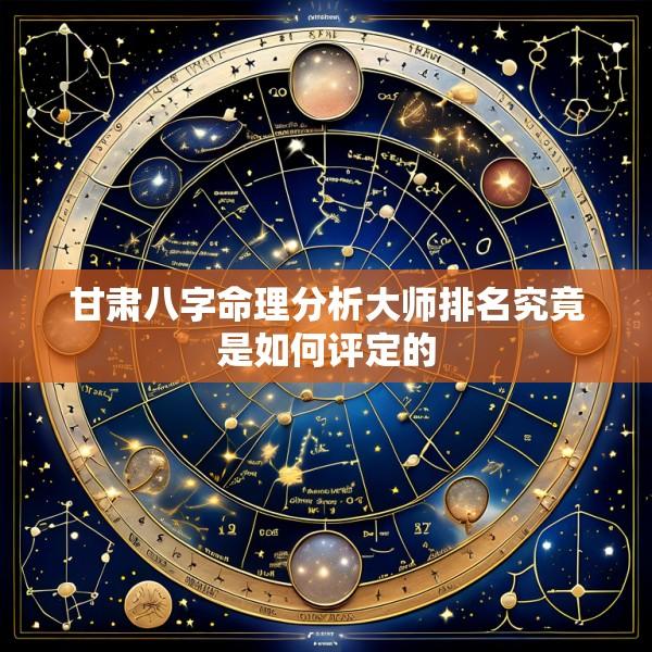 甘肃八字命理分析大师排名究竟是如何评定的
