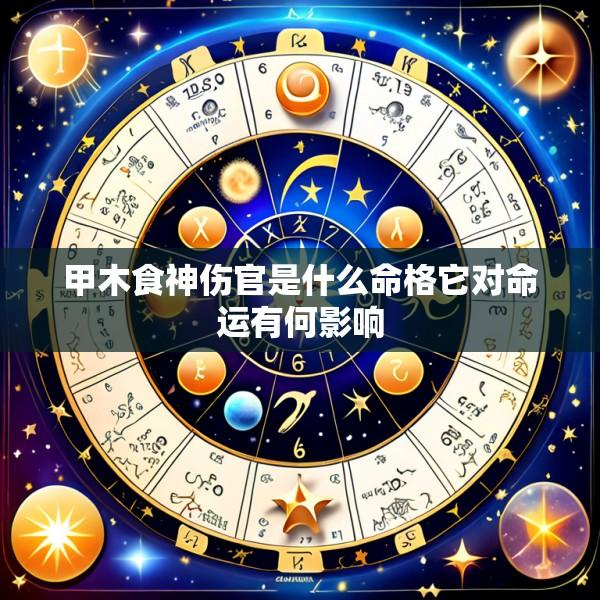 甲木食神伤官是什么命格它对命运有何影响