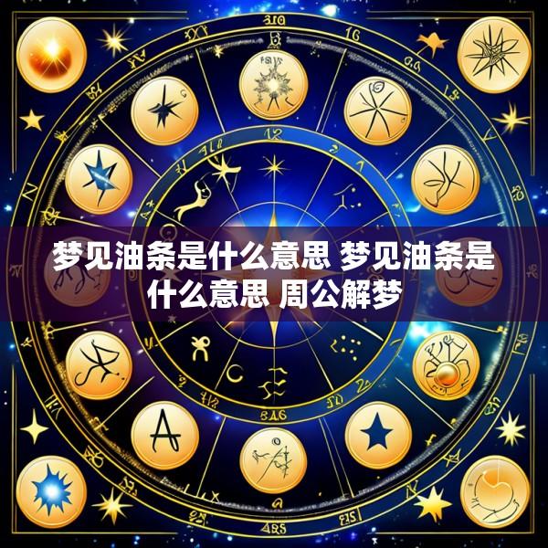梦见油条是什么意思 梦见油条是什么意思 周公解梦