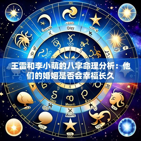 王雷和李小萌的八字命理分析：他们的婚姻是否会幸福长久