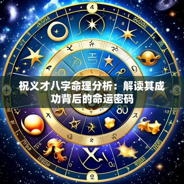 祝义才八字命理分析：解读其成功背后的命运密码