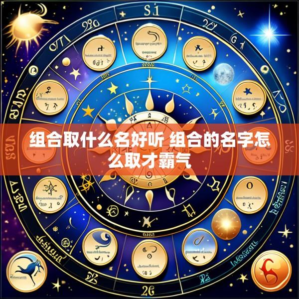 组合取什么名好听 组合的名字怎么取才霸气
