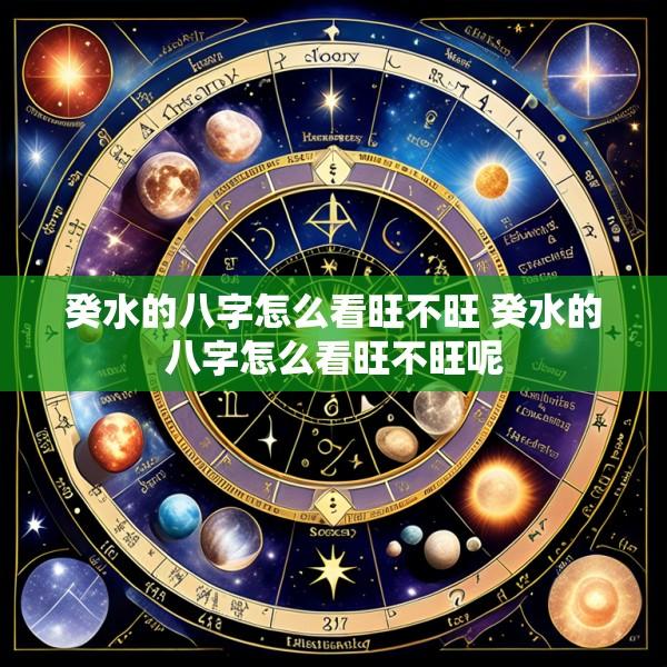 癸水的八字怎么看旺不旺 癸水的八字怎么看旺不旺呢