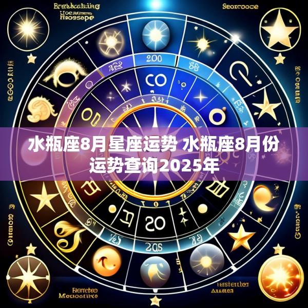 水瓶座8月星座运势 水瓶座8月份运势查询2025年