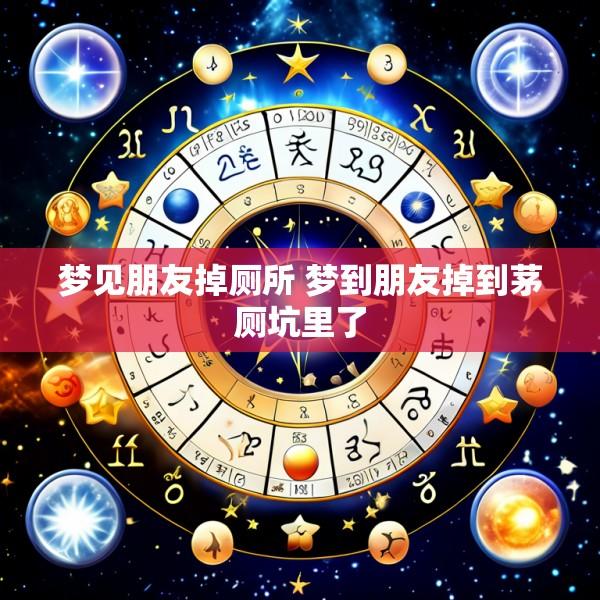 梦见朋友掉厕所 梦到朋友掉到茅厕坑里了