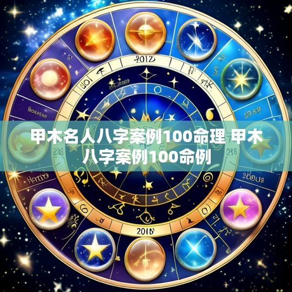 甲木名人八字案例100命理 甲木八字案例100命例