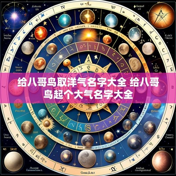 给八哥鸟取洋气名字大全 给八哥鸟起个大气名字大全