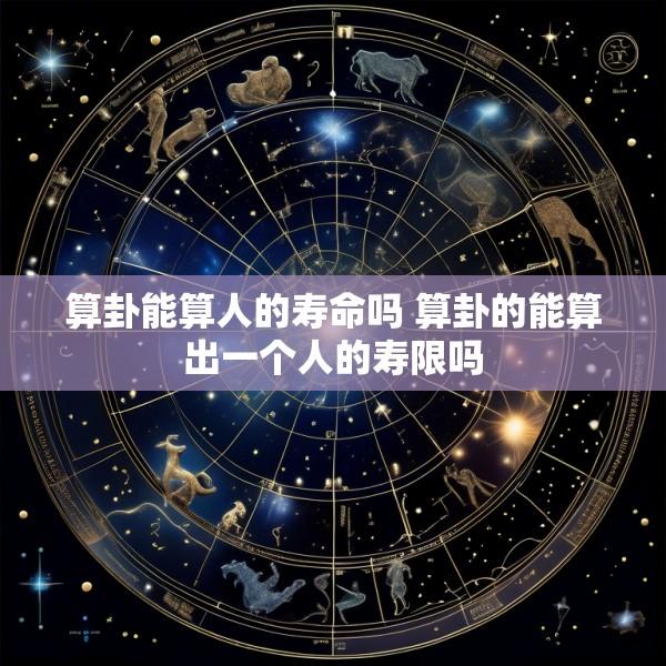 算卦能算人的寿命吗 算卦的能算出一个人的寿限吗