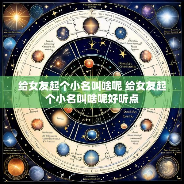 给女友起个小名叫啥呢 给女友起个小名叫啥呢好听点