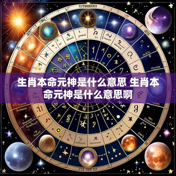 生肖本命元神是什么意思 生肖本命元神是什么意思啊