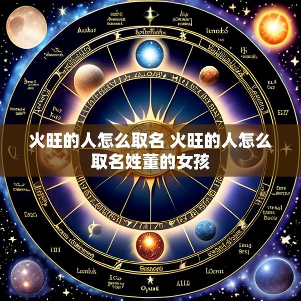 火旺的人怎么取名 火旺的人怎么取名姓董的女孩