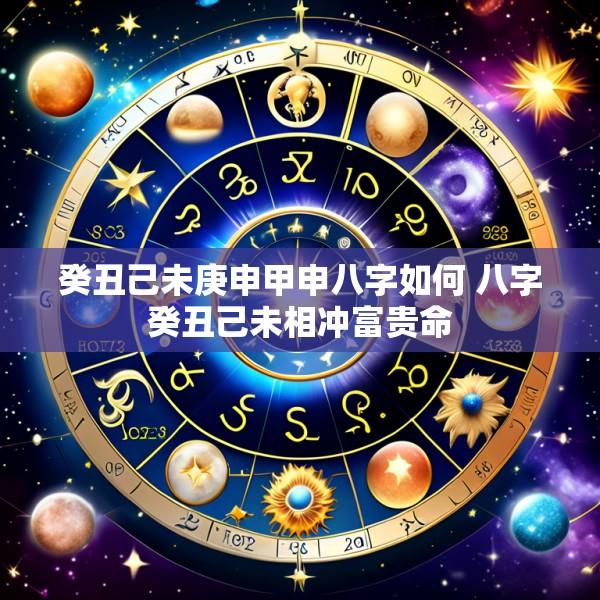 癸丑己未庚申甲申八字如何 八字癸丑己未相冲富贵命