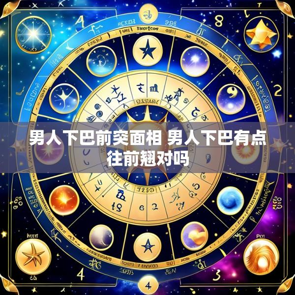 男人下巴前突面相 男人下巴有点往前翘对吗