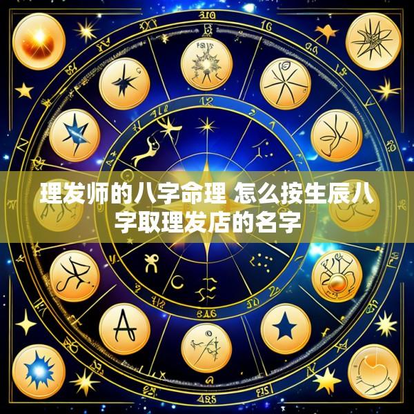 理发师的八字命理 怎么按生辰八字取理发店的名字