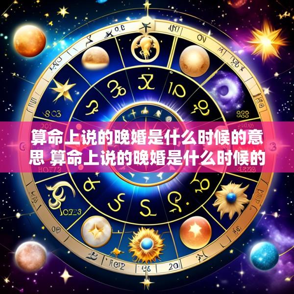 算命上说的晚婚是什么时候的意思 算命上说的晚婚是什么时候的意思啊