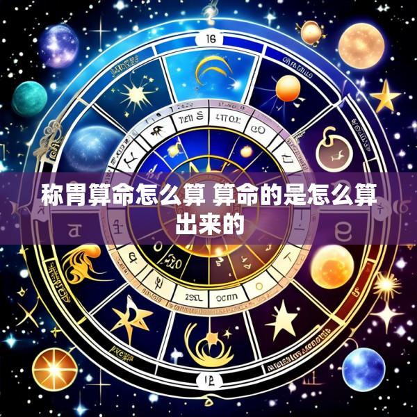 称胃算命怎么算 算命的是怎么算出来的