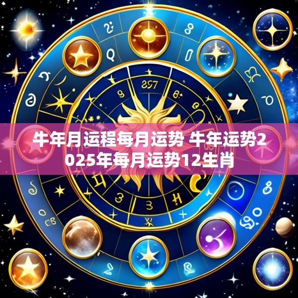 牛年月运程每月运势 牛年运势2025年每月运势12生肖