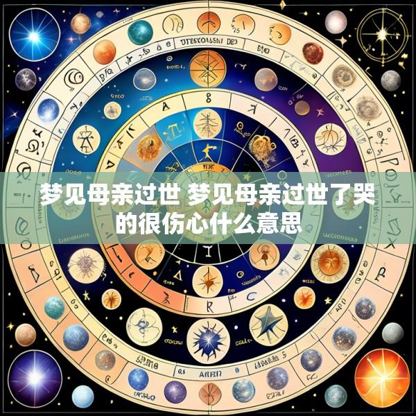 梦见母亲过世 梦见母亲过世了哭的很伤心什么意思