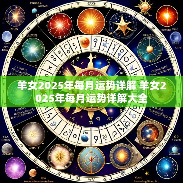 羊女2025年每月运势详解 羊女2025年每月运势详解大全