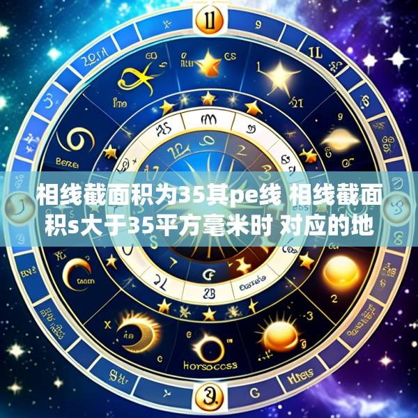 相线截面积为35其pe线 相线截面积s大于35平方毫米时 对应的地线应选择