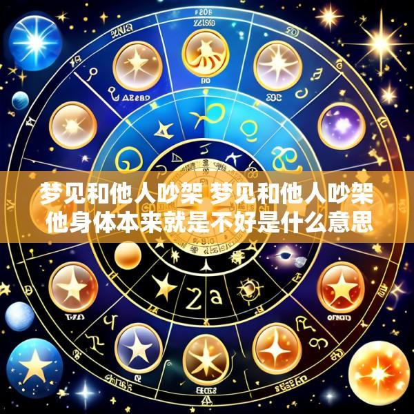 梦见和他人吵架 梦见和他人吵架 他身体本来就是不好是什么意思