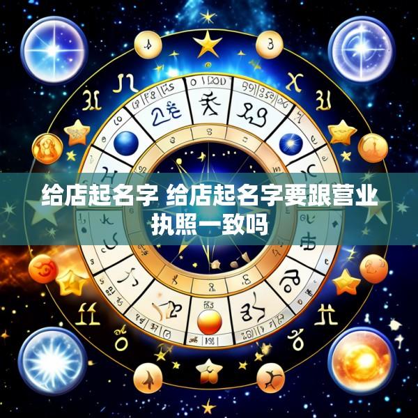 给店起名字 给店起名字要跟营业执照一致吗