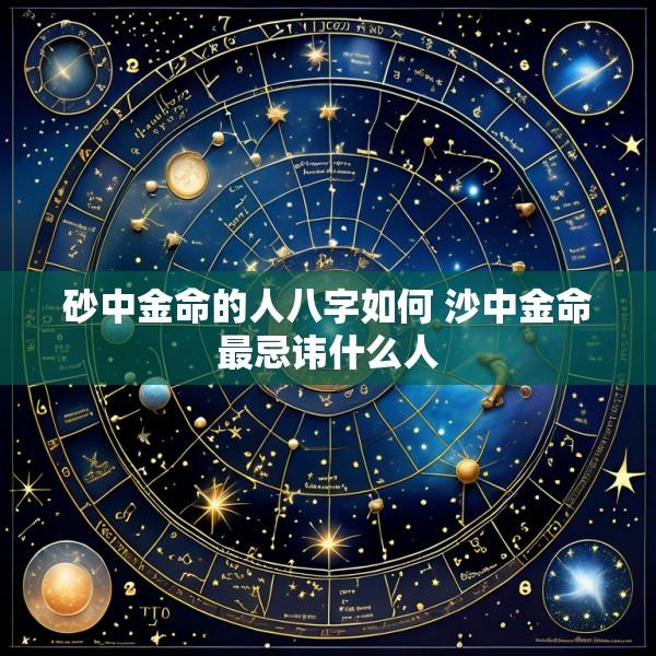 砂中金命的人八字如何 沙中金命最忌讳什么人