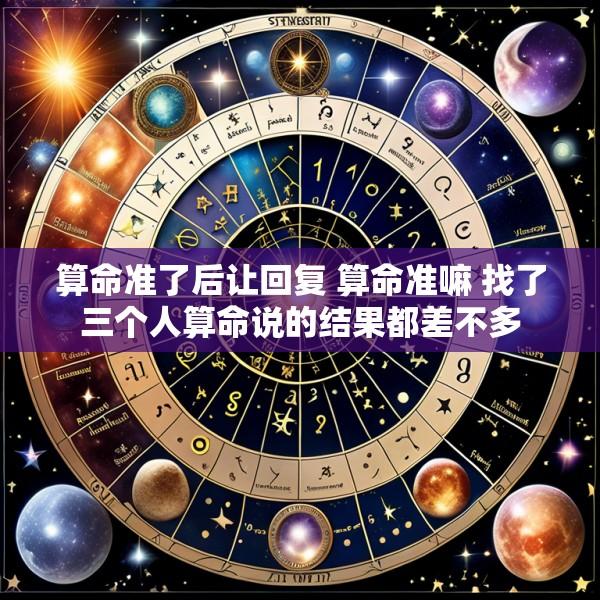 算命准了后让回复 算命准嘛 找了三个人算命说的结果都差不多