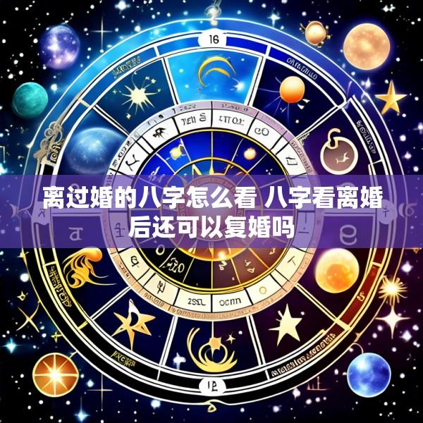 离过婚的八字怎么看 八字看离婚后还可以复婚吗
