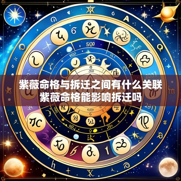 紫薇命格与拆迁之间有什么关联紫薇命格能影响拆迁吗