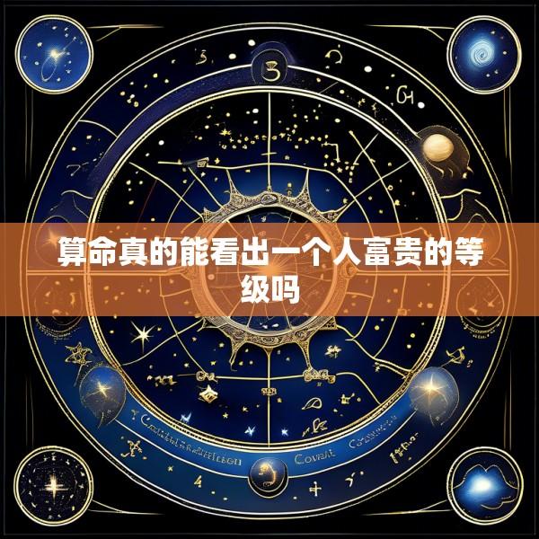 算命真的能看出一个人富贵的等级吗