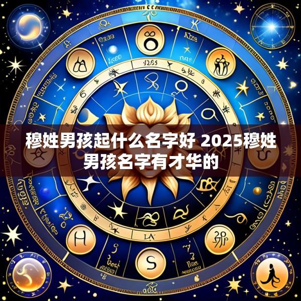 穆姓男孩起什么名字好 2025穆姓男孩名字有才华的