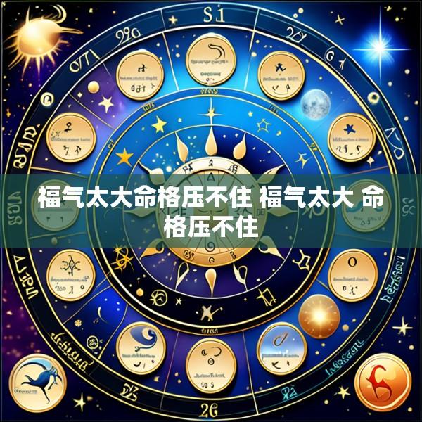 福气太大命格压不住 福气太大 命格压不住