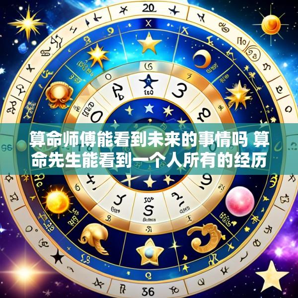 算命师傅能看到未来的事情吗 算命先生能看到一个人所有的经历吗
